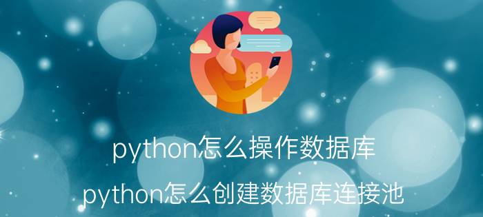 python怎么操作数据库 python怎么创建数据库连接池？